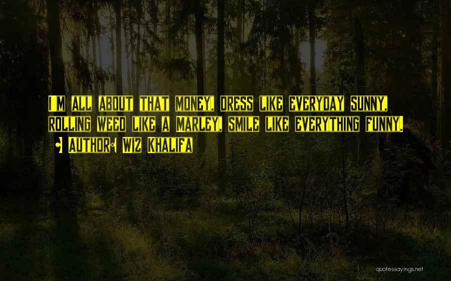 Wiz Khalifa Quotes: I'm All About That Money, Dress Like Everyday Sunny, Rolling Weed Like A Marley, Smile Like Everything Funny.
