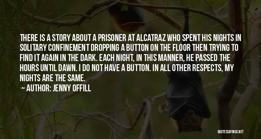 Jenny Offill Quotes: There Is A Story About A Prisoner At Alcatraz Who Spent His Nights In Solitary Confinement Dropping A Button On