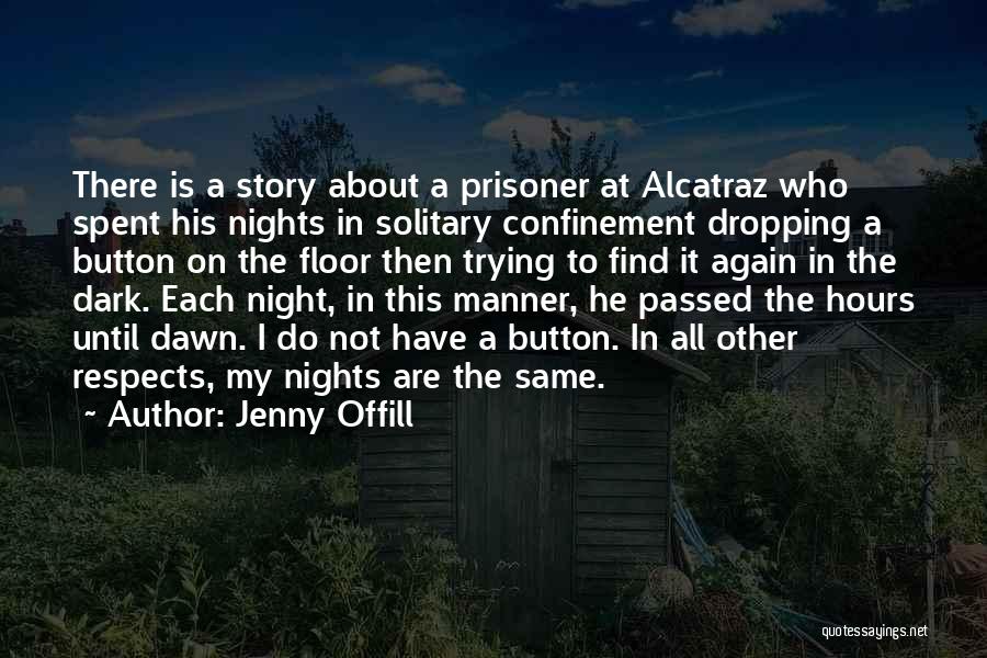 Jenny Offill Quotes: There Is A Story About A Prisoner At Alcatraz Who Spent His Nights In Solitary Confinement Dropping A Button On