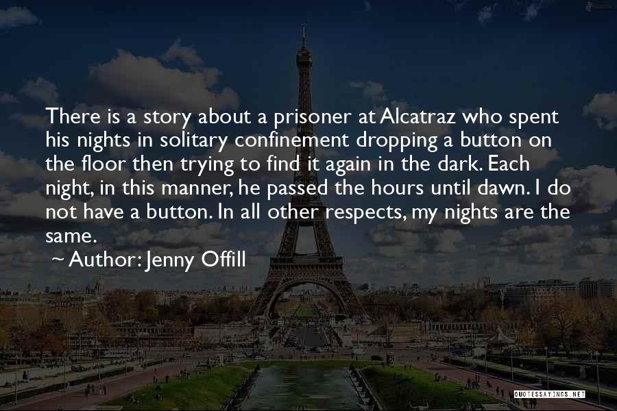 Jenny Offill Quotes: There Is A Story About A Prisoner At Alcatraz Who Spent His Nights In Solitary Confinement Dropping A Button On