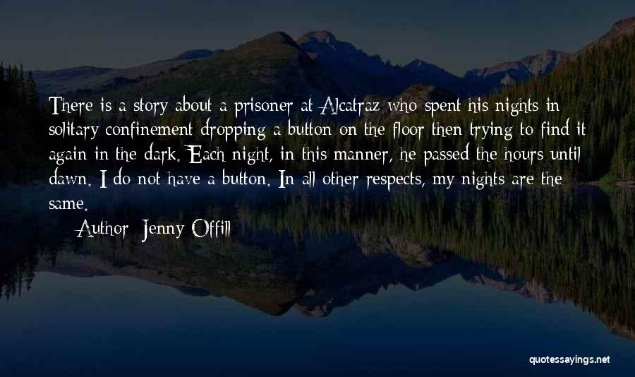 Jenny Offill Quotes: There Is A Story About A Prisoner At Alcatraz Who Spent His Nights In Solitary Confinement Dropping A Button On