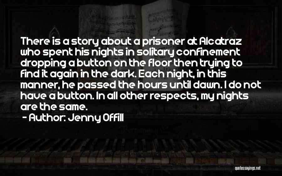 Jenny Offill Quotes: There Is A Story About A Prisoner At Alcatraz Who Spent His Nights In Solitary Confinement Dropping A Button On