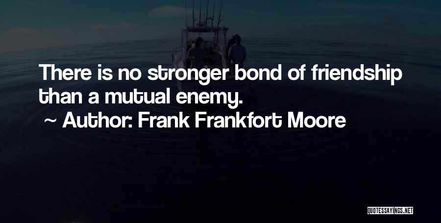 Frank Frankfort Moore Quotes: There Is No Stronger Bond Of Friendship Than A Mutual Enemy.