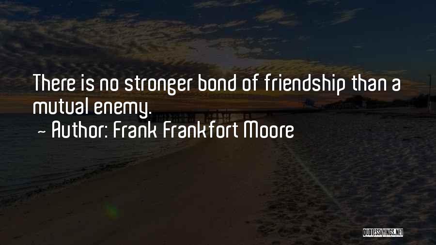 Frank Frankfort Moore Quotes: There Is No Stronger Bond Of Friendship Than A Mutual Enemy.