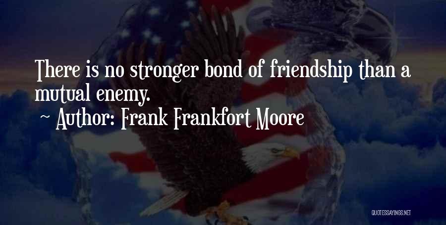 Frank Frankfort Moore Quotes: There Is No Stronger Bond Of Friendship Than A Mutual Enemy.