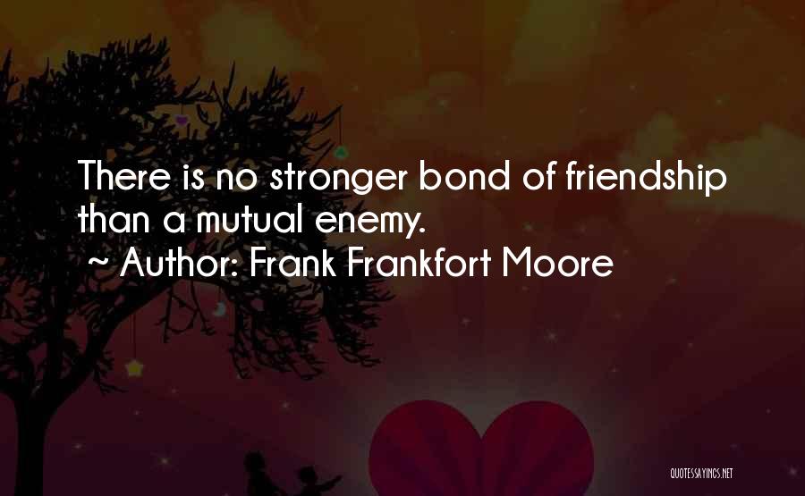 Frank Frankfort Moore Quotes: There Is No Stronger Bond Of Friendship Than A Mutual Enemy.