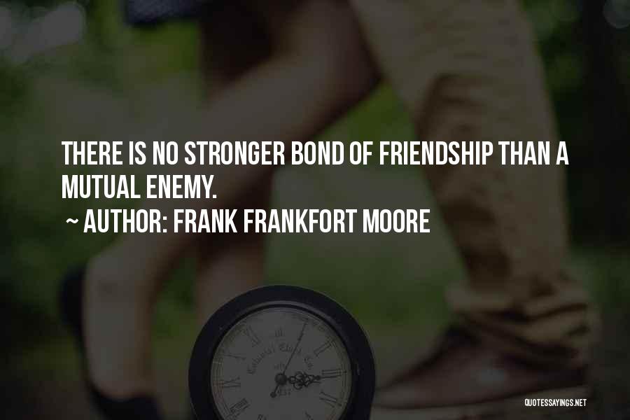 Frank Frankfort Moore Quotes: There Is No Stronger Bond Of Friendship Than A Mutual Enemy.