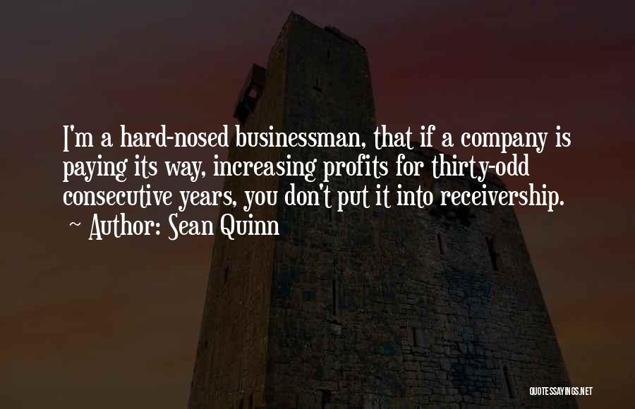 Sean Quinn Quotes: I'm A Hard-nosed Businessman, That If A Company Is Paying Its Way, Increasing Profits For Thirty-odd Consecutive Years, You Don't