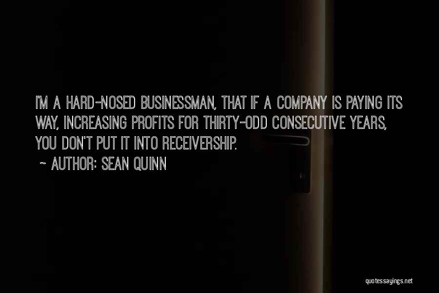 Sean Quinn Quotes: I'm A Hard-nosed Businessman, That If A Company Is Paying Its Way, Increasing Profits For Thirty-odd Consecutive Years, You Don't