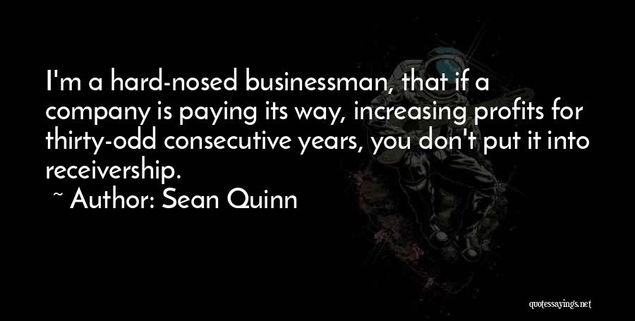 Sean Quinn Quotes: I'm A Hard-nosed Businessman, That If A Company Is Paying Its Way, Increasing Profits For Thirty-odd Consecutive Years, You Don't