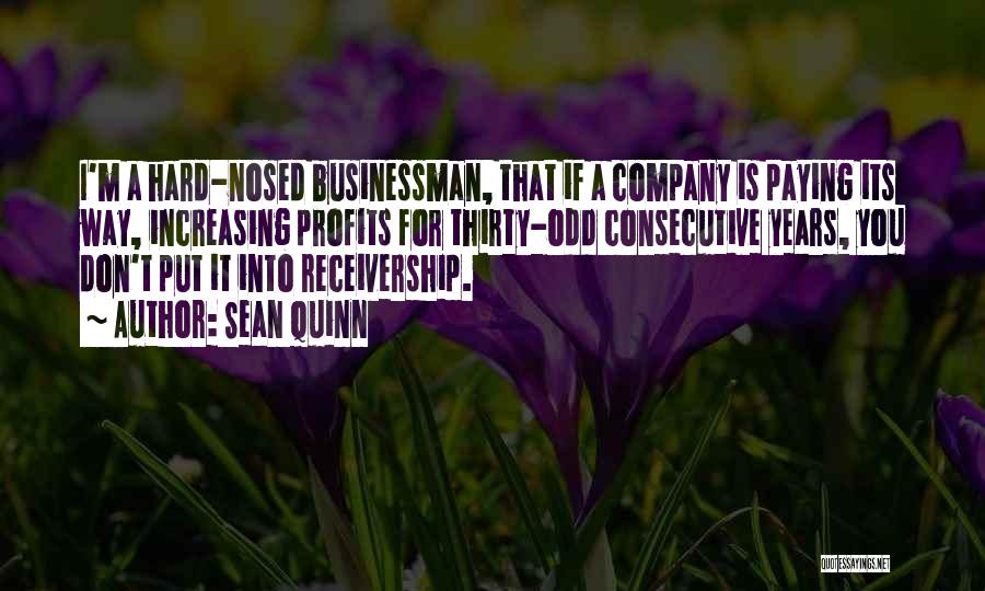 Sean Quinn Quotes: I'm A Hard-nosed Businessman, That If A Company Is Paying Its Way, Increasing Profits For Thirty-odd Consecutive Years, You Don't