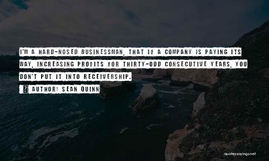 Sean Quinn Quotes: I'm A Hard-nosed Businessman, That If A Company Is Paying Its Way, Increasing Profits For Thirty-odd Consecutive Years, You Don't