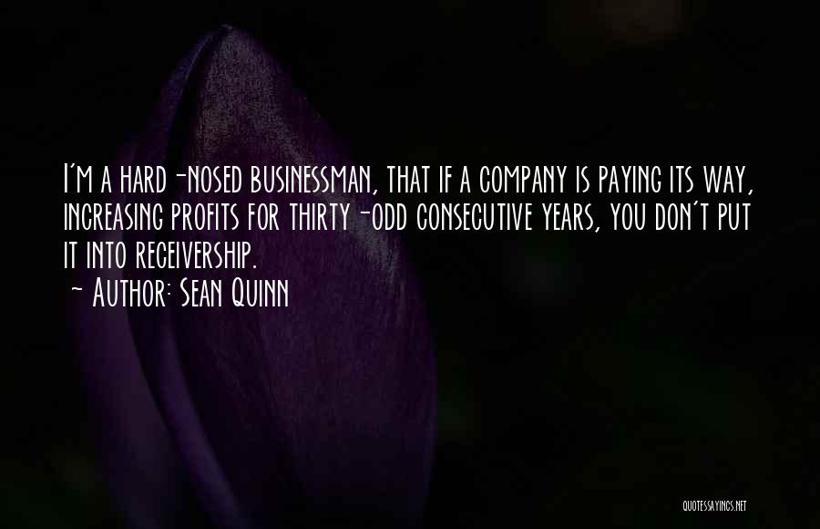 Sean Quinn Quotes: I'm A Hard-nosed Businessman, That If A Company Is Paying Its Way, Increasing Profits For Thirty-odd Consecutive Years, You Don't