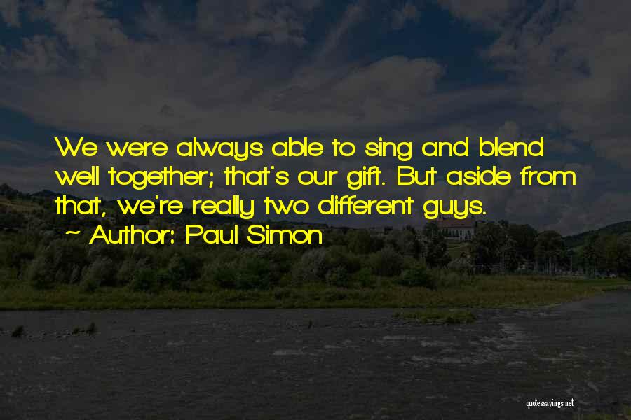 Paul Simon Quotes: We Were Always Able To Sing And Blend Well Together; That's Our Gift. But Aside From That, We're Really Two