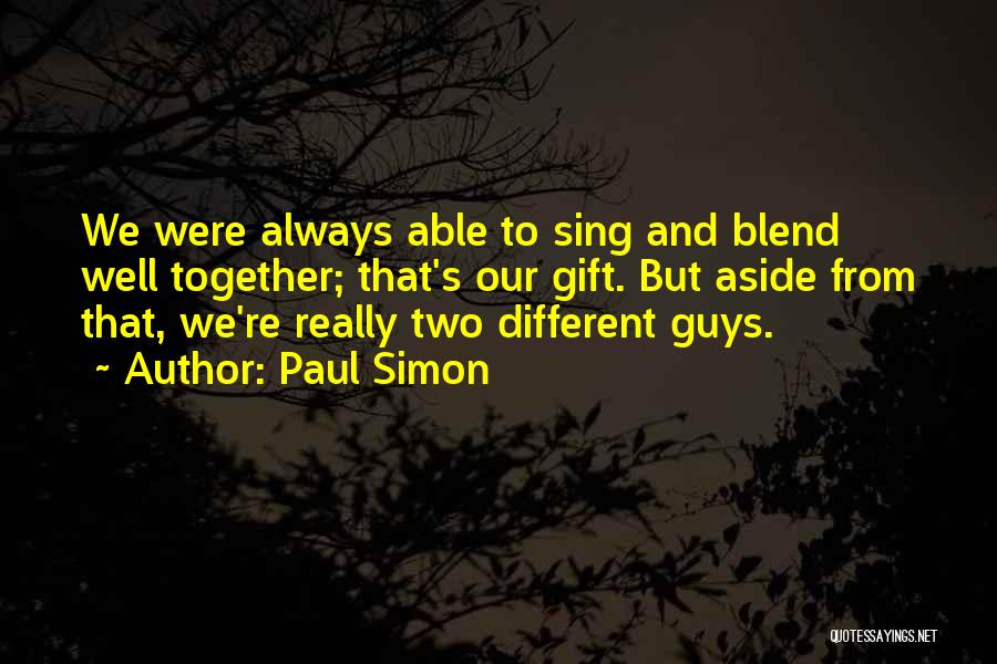 Paul Simon Quotes: We Were Always Able To Sing And Blend Well Together; That's Our Gift. But Aside From That, We're Really Two