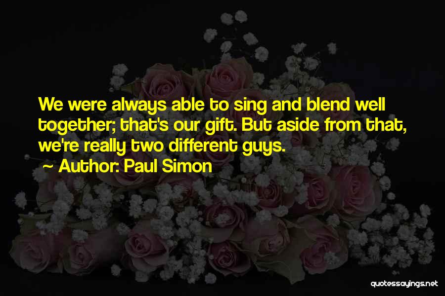Paul Simon Quotes: We Were Always Able To Sing And Blend Well Together; That's Our Gift. But Aside From That, We're Really Two