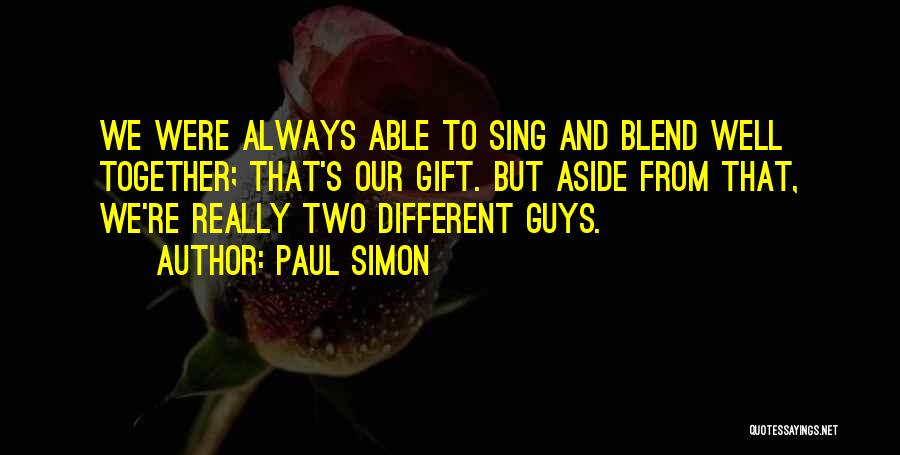 Paul Simon Quotes: We Were Always Able To Sing And Blend Well Together; That's Our Gift. But Aside From That, We're Really Two