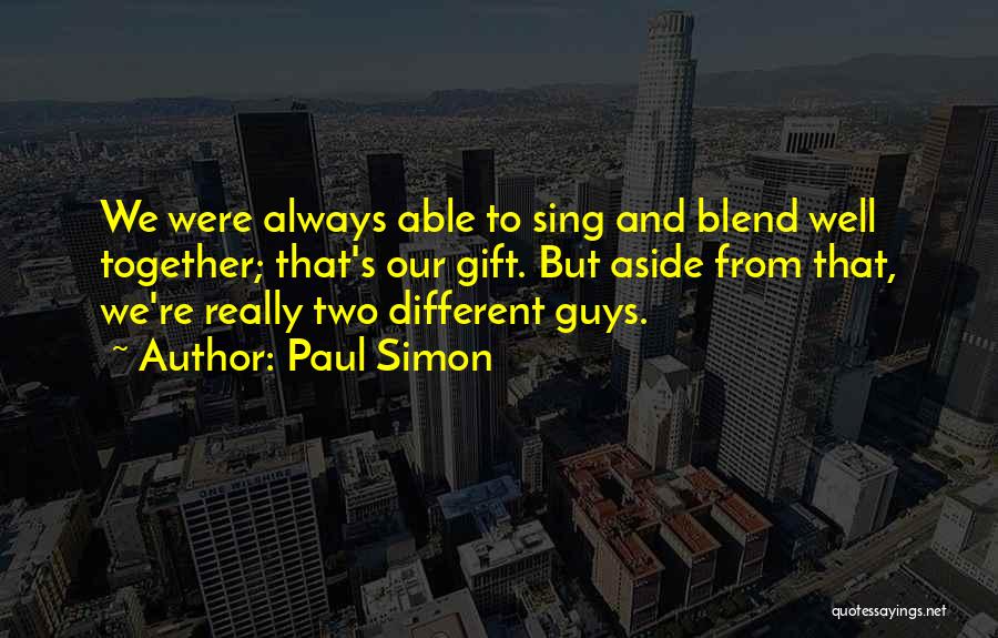 Paul Simon Quotes: We Were Always Able To Sing And Blend Well Together; That's Our Gift. But Aside From That, We're Really Two
