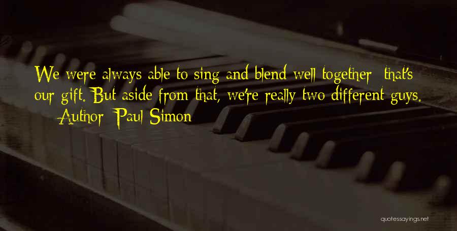 Paul Simon Quotes: We Were Always Able To Sing And Blend Well Together; That's Our Gift. But Aside From That, We're Really Two