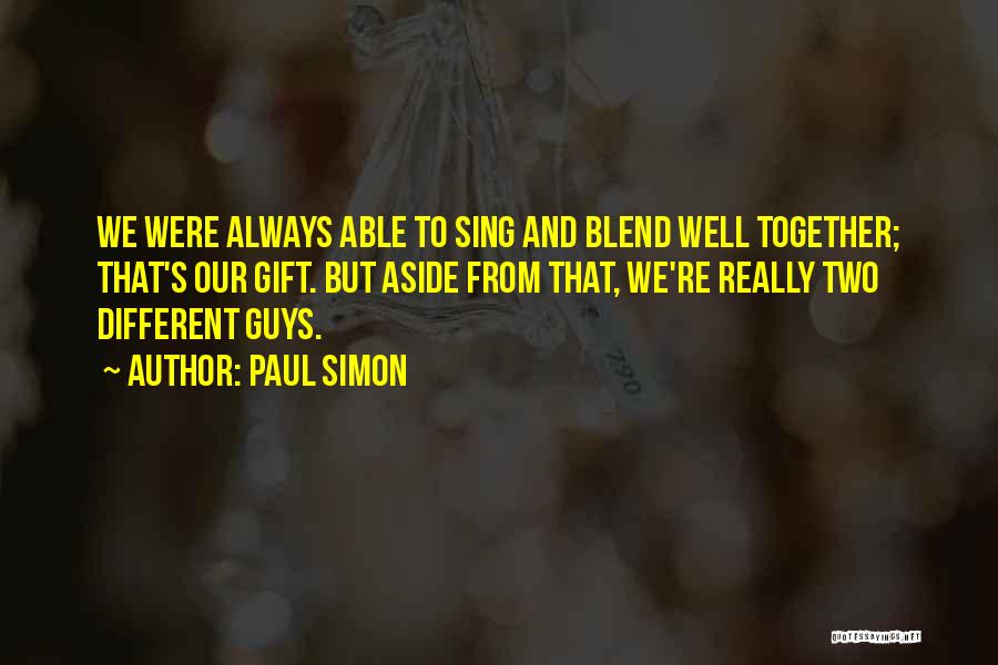 Paul Simon Quotes: We Were Always Able To Sing And Blend Well Together; That's Our Gift. But Aside From That, We're Really Two