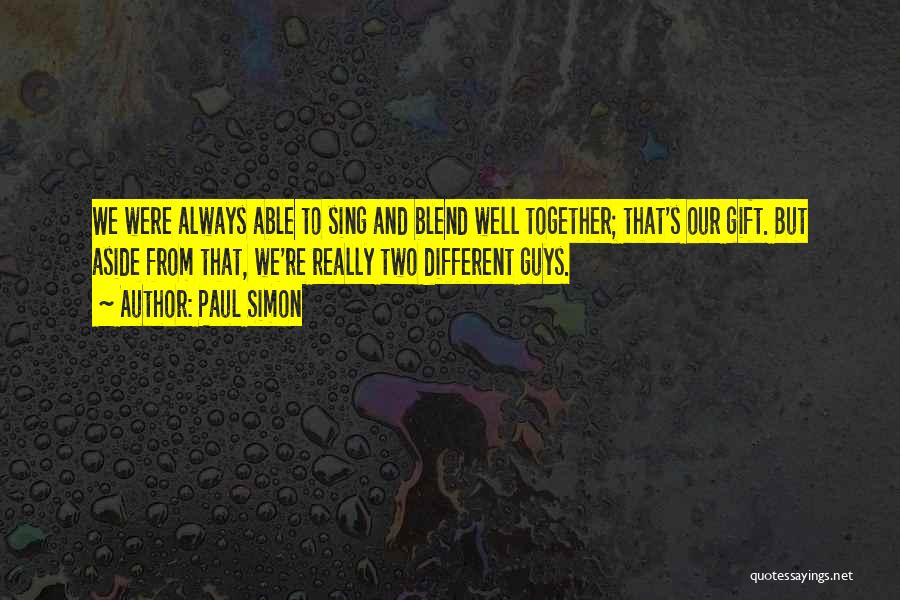 Paul Simon Quotes: We Were Always Able To Sing And Blend Well Together; That's Our Gift. But Aside From That, We're Really Two