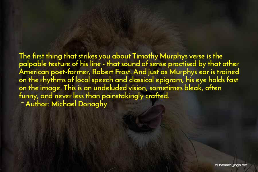 Michael Donaghy Quotes: The First Thing That Strikes You About Timothy Murphys Verse Is The Palpable Texture Of His Line - That Sound