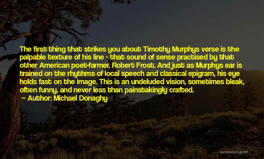 Michael Donaghy Quotes: The First Thing That Strikes You About Timothy Murphys Verse Is The Palpable Texture Of His Line - That Sound
