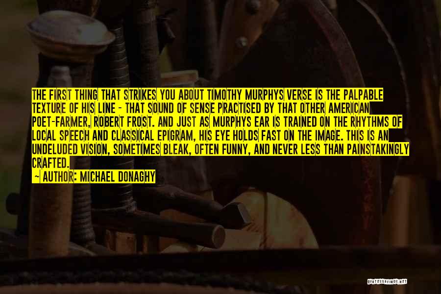 Michael Donaghy Quotes: The First Thing That Strikes You About Timothy Murphys Verse Is The Palpable Texture Of His Line - That Sound