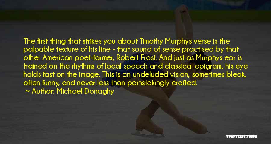 Michael Donaghy Quotes: The First Thing That Strikes You About Timothy Murphys Verse Is The Palpable Texture Of His Line - That Sound