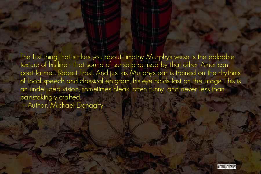 Michael Donaghy Quotes: The First Thing That Strikes You About Timothy Murphys Verse Is The Palpable Texture Of His Line - That Sound