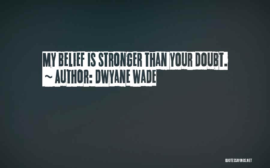 Dwyane Wade Quotes: My Belief Is Stronger Than Your Doubt.