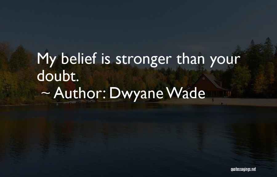 Dwyane Wade Quotes: My Belief Is Stronger Than Your Doubt.