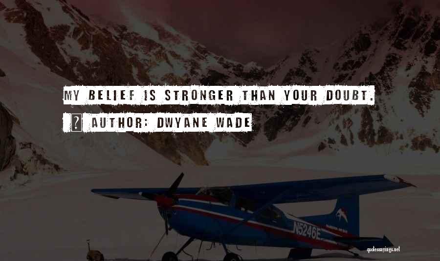 Dwyane Wade Quotes: My Belief Is Stronger Than Your Doubt.