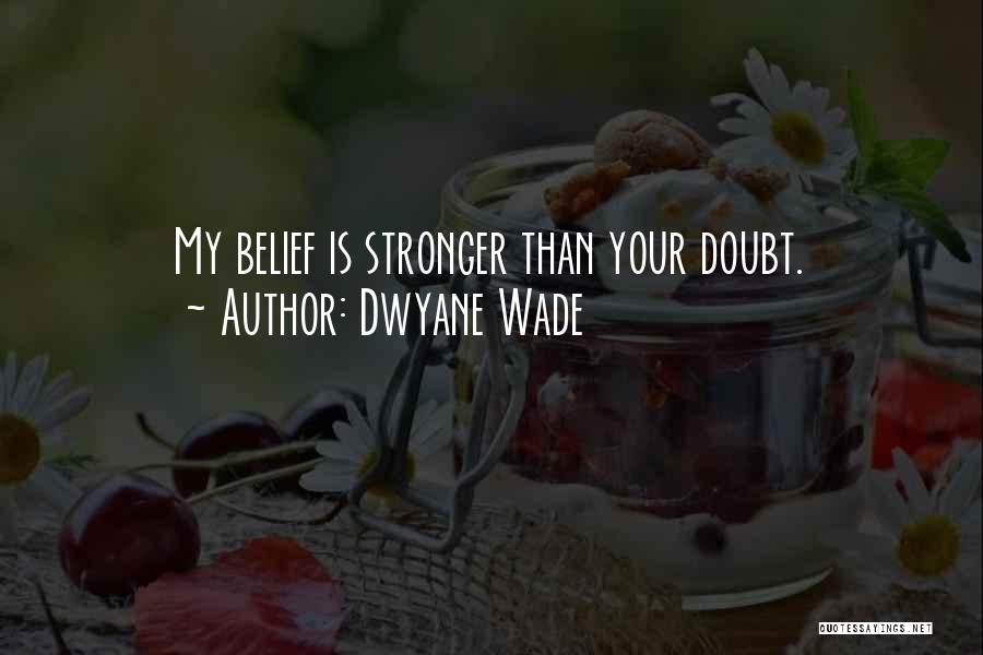 Dwyane Wade Quotes: My Belief Is Stronger Than Your Doubt.