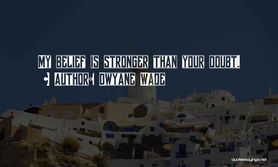 Dwyane Wade Quotes: My Belief Is Stronger Than Your Doubt.