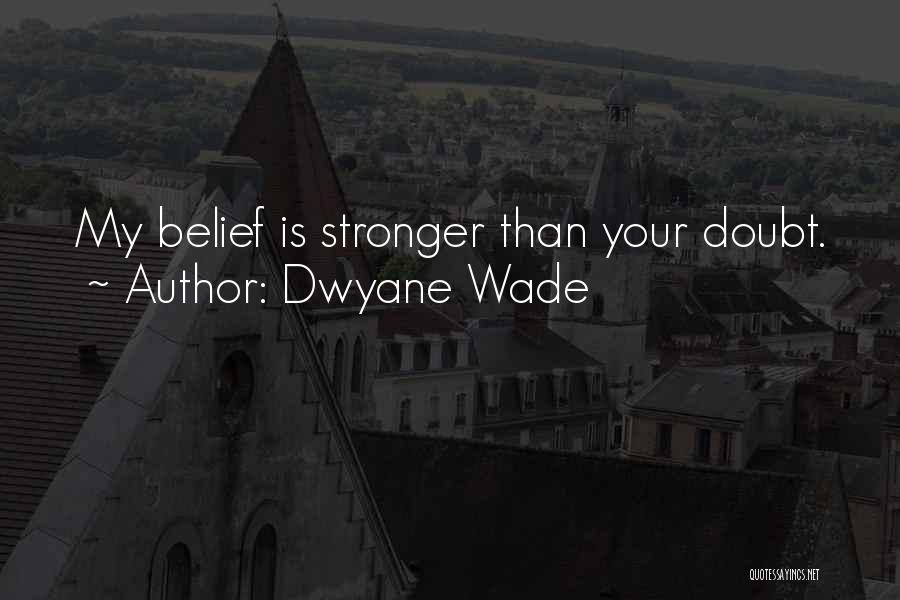 Dwyane Wade Quotes: My Belief Is Stronger Than Your Doubt.