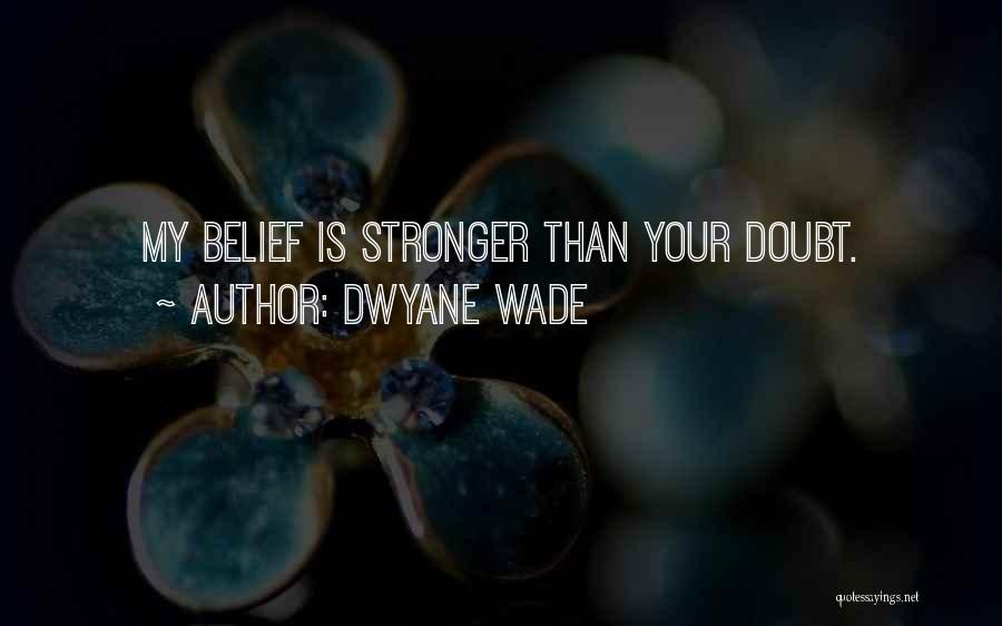 Dwyane Wade Quotes: My Belief Is Stronger Than Your Doubt.