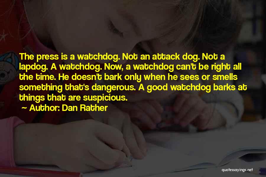 Dan Rather Quotes: The Press Is A Watchdog. Not An Attack Dog. Not A Lapdog. A Watchdog. Now, A Watchdog Can't Be Right