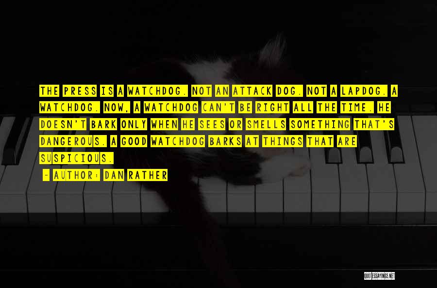 Dan Rather Quotes: The Press Is A Watchdog. Not An Attack Dog. Not A Lapdog. A Watchdog. Now, A Watchdog Can't Be Right