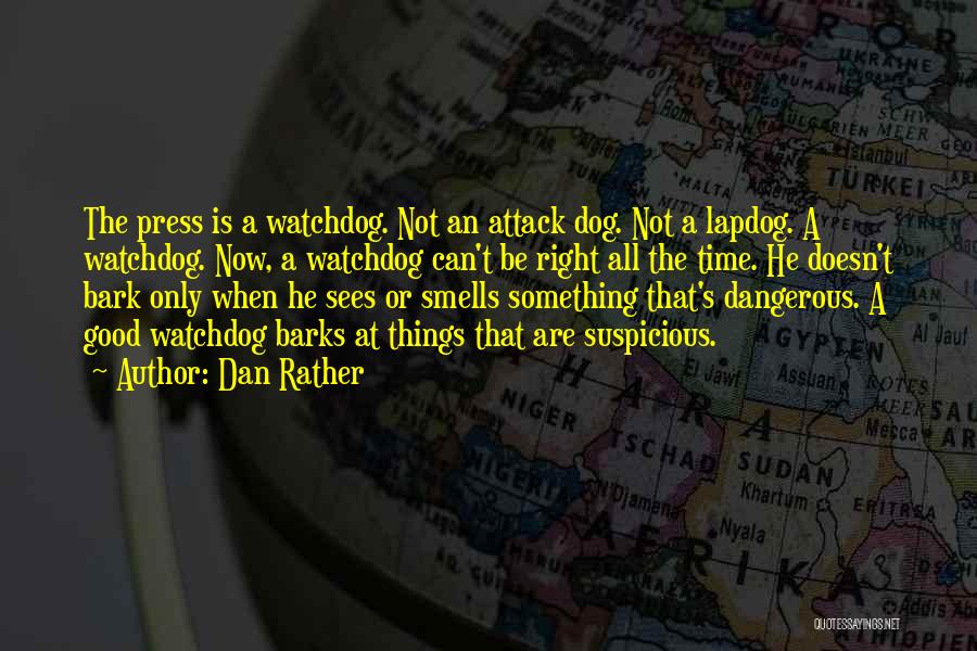 Dan Rather Quotes: The Press Is A Watchdog. Not An Attack Dog. Not A Lapdog. A Watchdog. Now, A Watchdog Can't Be Right