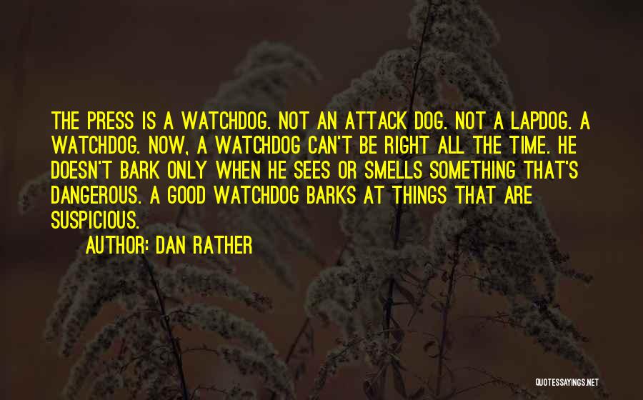 Dan Rather Quotes: The Press Is A Watchdog. Not An Attack Dog. Not A Lapdog. A Watchdog. Now, A Watchdog Can't Be Right