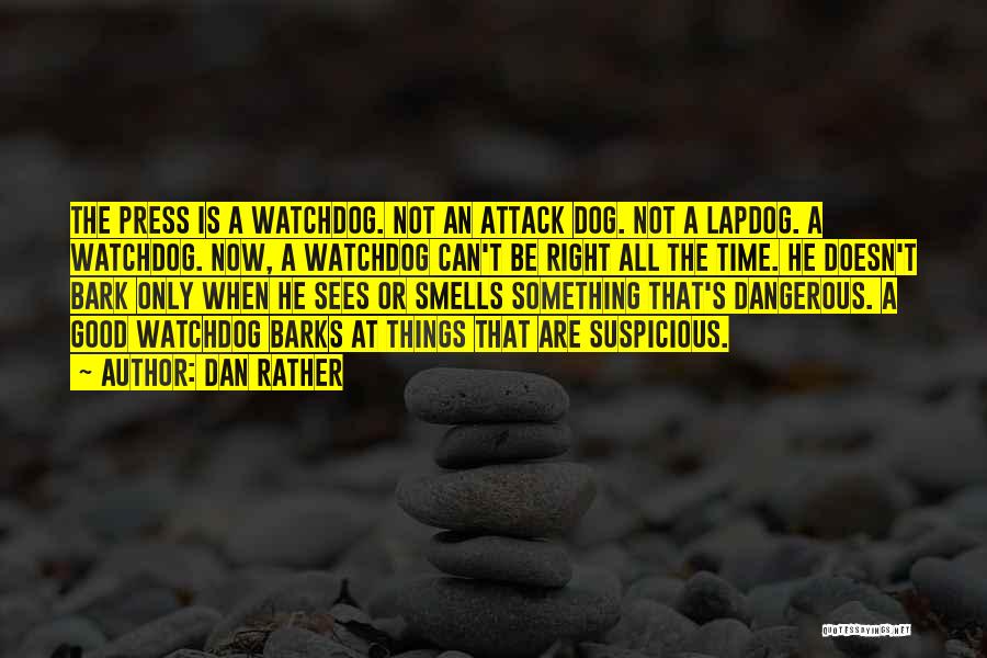 Dan Rather Quotes: The Press Is A Watchdog. Not An Attack Dog. Not A Lapdog. A Watchdog. Now, A Watchdog Can't Be Right