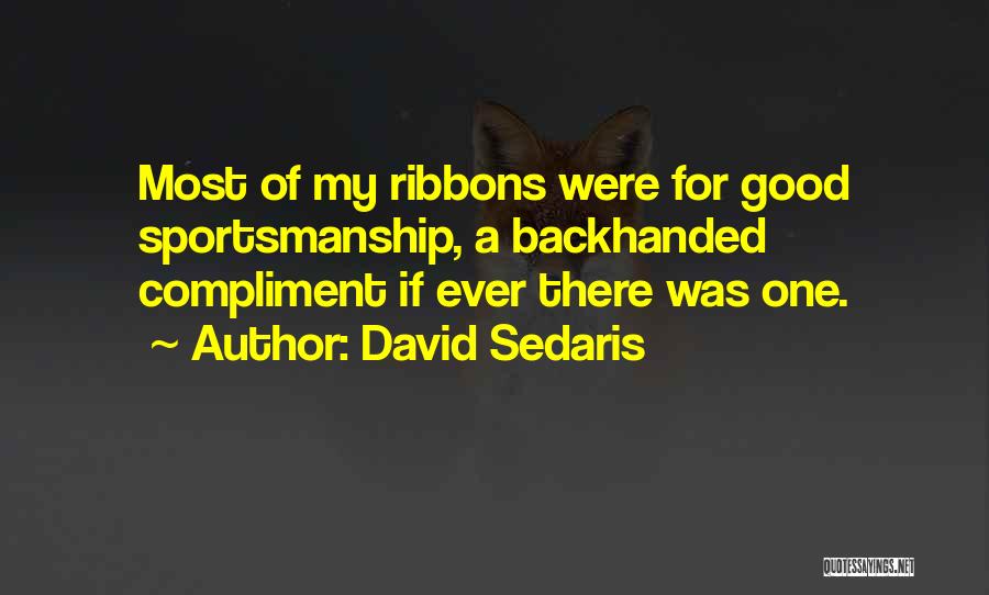 David Sedaris Quotes: Most Of My Ribbons Were For Good Sportsmanship, A Backhanded Compliment If Ever There Was One.