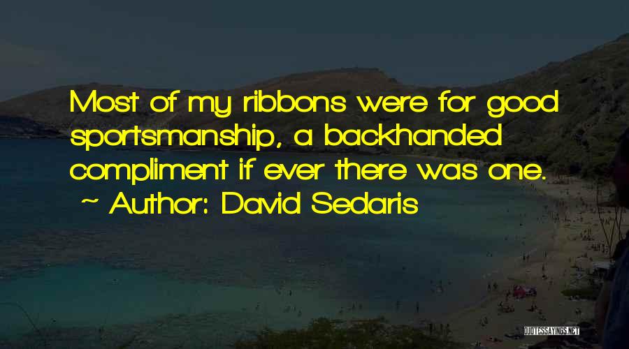 David Sedaris Quotes: Most Of My Ribbons Were For Good Sportsmanship, A Backhanded Compliment If Ever There Was One.