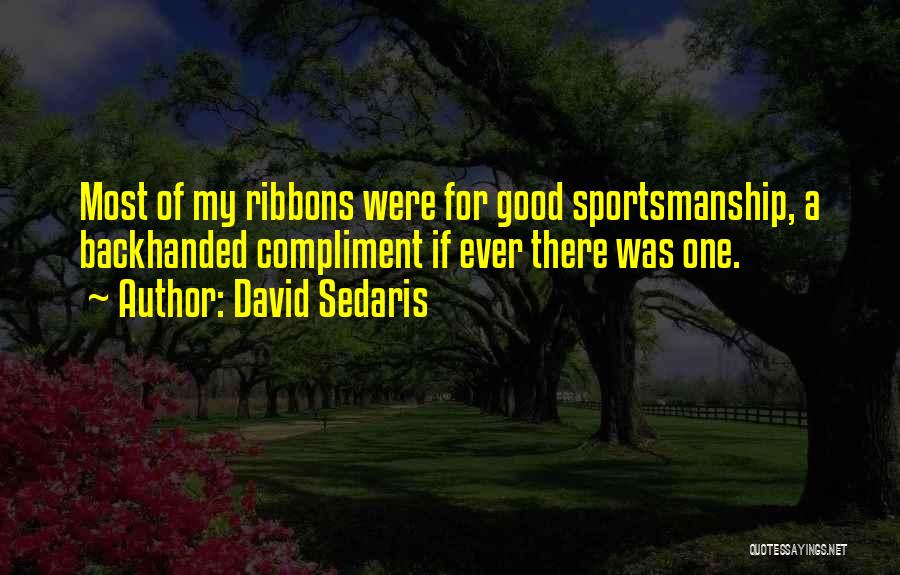 David Sedaris Quotes: Most Of My Ribbons Were For Good Sportsmanship, A Backhanded Compliment If Ever There Was One.