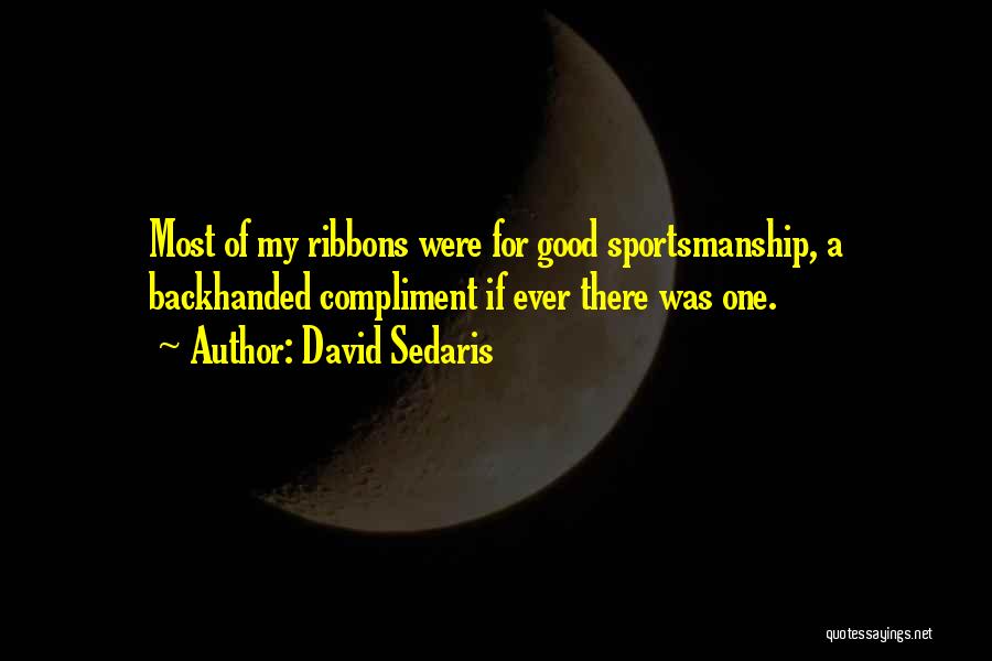 David Sedaris Quotes: Most Of My Ribbons Were For Good Sportsmanship, A Backhanded Compliment If Ever There Was One.