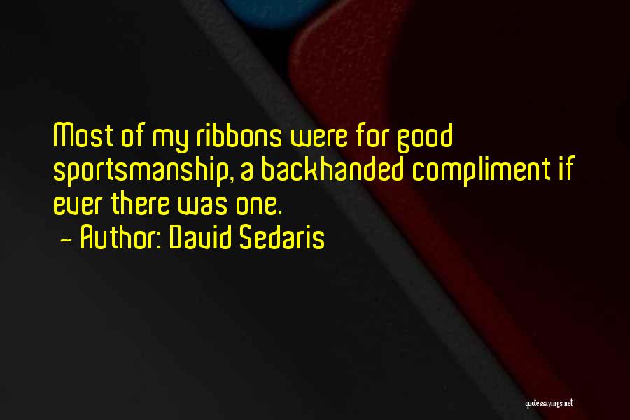 David Sedaris Quotes: Most Of My Ribbons Were For Good Sportsmanship, A Backhanded Compliment If Ever There Was One.