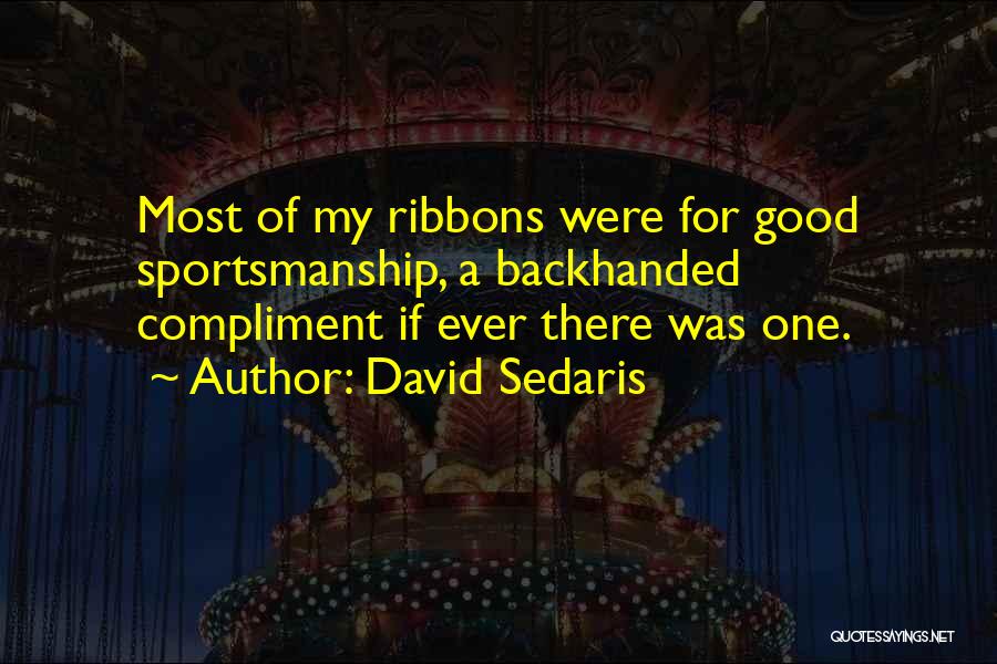David Sedaris Quotes: Most Of My Ribbons Were For Good Sportsmanship, A Backhanded Compliment If Ever There Was One.