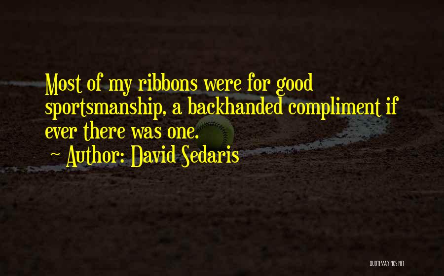 David Sedaris Quotes: Most Of My Ribbons Were For Good Sportsmanship, A Backhanded Compliment If Ever There Was One.