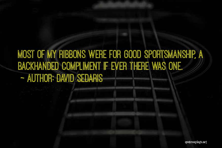 David Sedaris Quotes: Most Of My Ribbons Were For Good Sportsmanship, A Backhanded Compliment If Ever There Was One.